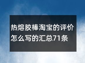 熱熔膠棒淘寶的評價怎么寫的匯總71條