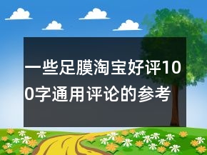 一些足膜淘寶好評(píng)100字通用評(píng)論的參考62條