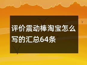 評價震動棒淘寶怎么寫的匯總64條