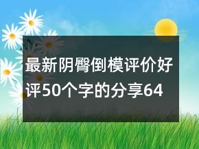 最新陰臀倒模評價好評50個字的分享64條