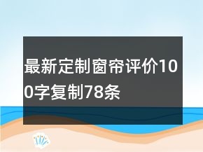 最新定制窗簾評價100字復制78條