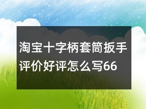 淘寶十字柄套筒扳手評價好評怎么寫66條