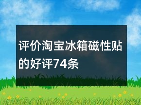 評(píng)價(jià)淘寶冰箱磁性貼的好評(píng)74條