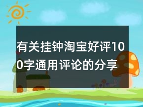 有關(guān)掛鐘淘寶好評(píng)100字通用評(píng)論的分享73條