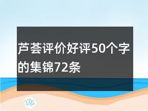 蘆薈評(píng)價(jià)好評(píng)50個(gè)字的集錦72條