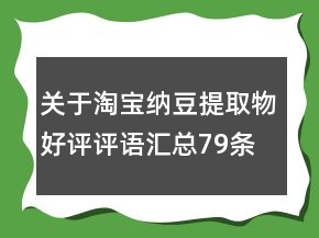 關(guān)于淘寶納豆提取物好評(píng)評(píng)語匯總79條