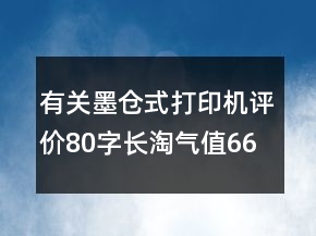 有關(guān)墨倉(cāng)式打印機(jī)評(píng)價(jià)80字長(zhǎng)淘氣值66條