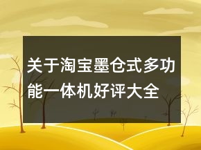 關(guān)于淘寶墨倉式多功能一體機好評大全的收集65條