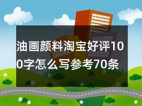 油畫顏料淘寶好評100字怎么寫參考70條