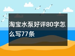 淘寶水泵好評80字怎么寫77條