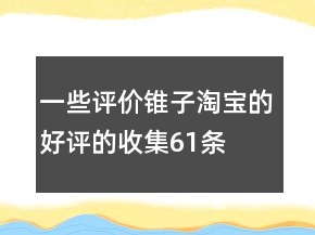 一些評價錐子淘寶的好評的收集61條