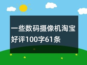 一些數(shù)碼攝像機(jī)淘寶好評(píng)100字61條
