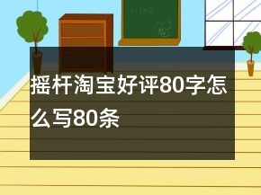 搖桿淘寶好評80字怎么寫80條
