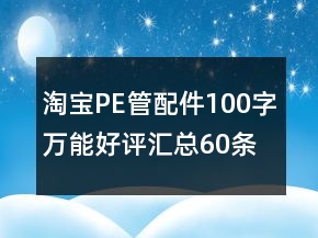 淘寶PE管、配件100字萬能好評(píng)匯總60條