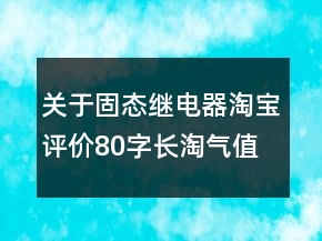 關(guān)于固態(tài)繼電器淘寶評(píng)價(jià)80字長(zhǎng)淘氣值收集70條