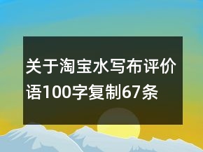 關(guān)于淘寶水寫布評(píng)價(jià)語100字復(fù)制67條
