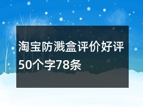 淘寶防濺盒評價好評50個字78條