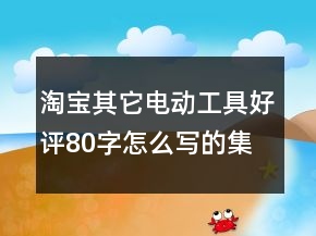 淘寶其它電動工具好評80字怎么寫的集錦77條
