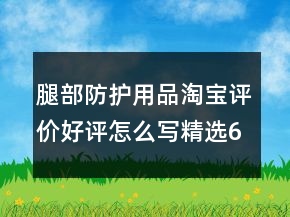腿部防護(hù)用品淘寶評(píng)價(jià)好評(píng)怎么寫精選63條