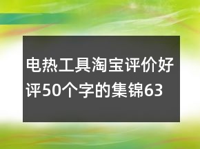 電熱工具淘寶評(píng)價(jià)好評(píng)50個(gè)字的集錦63條