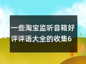 一些淘寶監(jiān)聽(tīng)音箱好評(píng)評(píng)語(yǔ)大全的收集63條