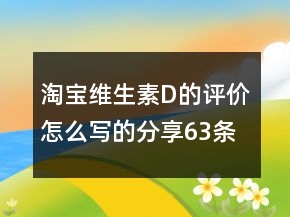淘寶維生素D的評(píng)價(jià)怎么寫(xiě)的分享63條