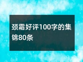 頸霜好評100字的集錦80條