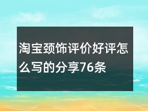 淘寶頸飾評價(jià)好評怎么寫的分享76條