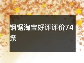 鋼鋸淘寶好評(píng)評(píng)價(jià)74條