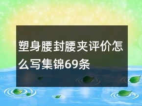 塑身腰封、腰夾評(píng)價(jià)怎么寫集錦69條