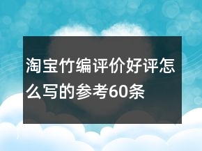 淘寶竹編評(píng)價(jià)好評(píng)怎么寫(xiě)的參考60條