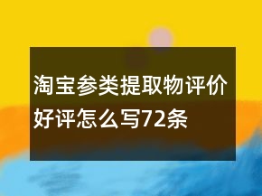 淘寶參類提取物評價好評怎么寫72條