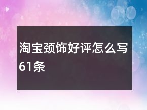 淘寶頸飾好評怎么寫61條