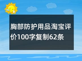 胸部防護(hù)用品淘寶評價(jià)100字復(fù)制62條