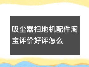 吸塵器、掃地機配件淘寶評價好評怎么寫的參考63條