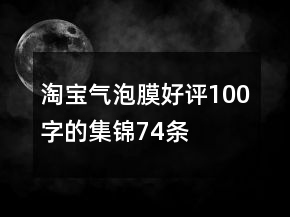 淘寶氣泡膜好評100字的集錦74條