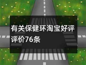 有關(guān)保健環(huán)淘寶好評(píng)評(píng)價(jià)76條