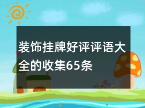 裝飾掛牌好評(píng)評(píng)語大全的收集65條