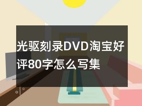 光驅(qū)、刻錄、DVD淘寶好評80字怎么寫集錦64條