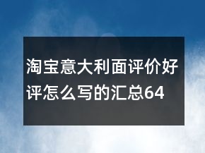 淘寶意大利面評(píng)價(jià)好評(píng)怎么寫的匯總64條
