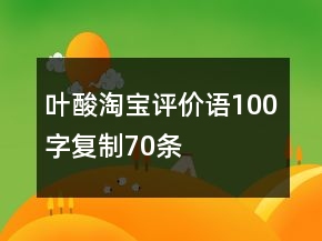 葉酸淘寶評(píng)價(jià)語(yǔ)100字復(fù)制70條
