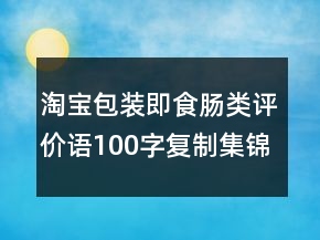 淘寶包裝即食腸類(lèi)評(píng)價(jià)語(yǔ)100字復(fù)制集錦63條
