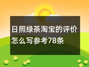 日照綠茶淘寶的評(píng)價(jià)怎么寫參考78條