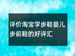 評價淘寶學(xué)步鞋、嬰兒步前鞋的好評匯總71條
