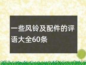 一些風(fēng)鈴及配件的評語大全60條