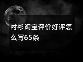 襯衫淘寶評價好評怎么寫65條