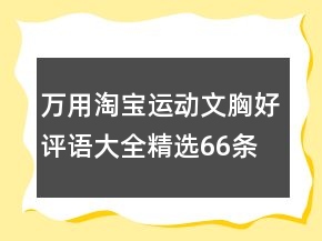 萬(wàn)用淘寶運(yùn)動(dòng)文胸好評(píng)語(yǔ)大全精選66條