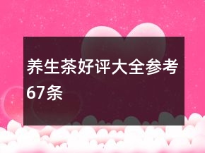 養(yǎng)生茶好評大全參考67條