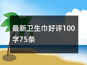 最新衛(wèi)生巾好評100字75條
