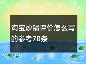 淘寶炒鍋評價怎么寫的參考70條
